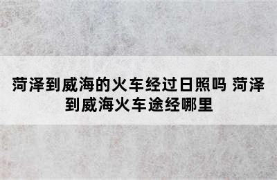 菏泽到威海的火车经过日照吗 菏泽到威海火车途经哪里